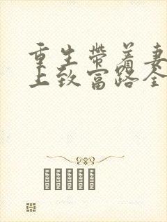 重生带着妻儿走上致富路全集免费