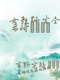 女教师完全支配希崎ジェシカ