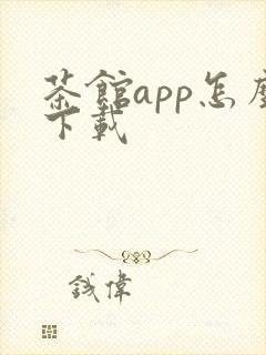 茶馆app怎么下载