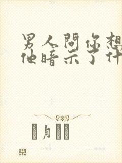 男人问你想不想他暗示了什么