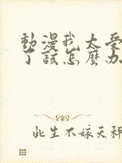 动漫我太受欢迎了该怎么办