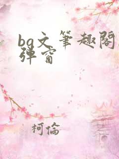 bg文笔趣阁无弹窗