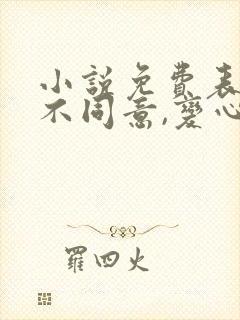 小说免费表白你不同意,变心你哭什么