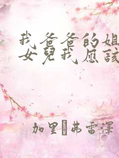 我爸爸的姐姐的女儿我应该叫什么