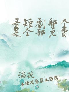 看短剧哪个软件是全部免费的啊