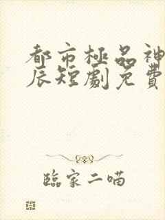 都市极品神医叶辰短剧免费观看全集