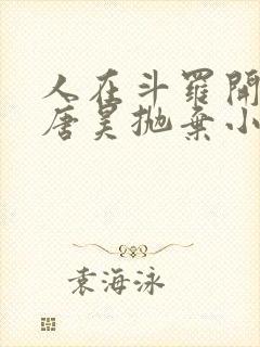 人在斗罗开局被唐昊抛弃小说txt阅读