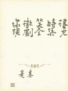 你微笑时很美电视剧全集免费在线观看