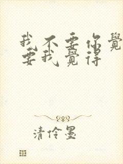 我不要你觉得我要我觉得