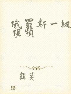 俄罗斯一级片黄视频