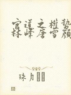 官道之权势滔天林峰唐雪颜