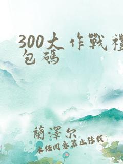 300大作战礼包码