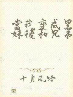 当我变成黑皮辣妹后和兄弟做了