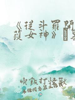 《从斗罗开始俘获女神》鞪慕