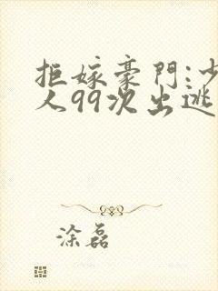 拒嫁豪门:少夫人99次出逃 第62章