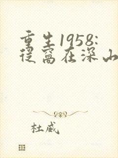 重生1958:从窝在深山打猎开始在线读