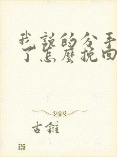 我说的分手后悔了怎么挽回