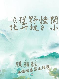 《从野怪开始进化升级》小说