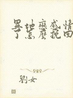 异地恋感情破裂了怎么挽回