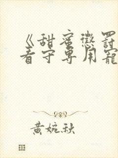 《甜蜜惩罚我是看守专用宠物》