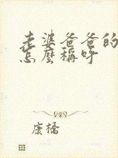 老婆爸爸的弟弟怎么称呼