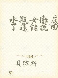水瓶女彻底死心了还能挽回吗