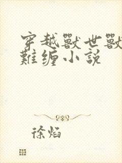 穿越兽世兽夫太难缠小说