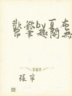 欢欲by夏布多昂笔趣阁无弹窗