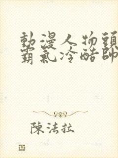 动漫人物头像男霸气冷酷帅气