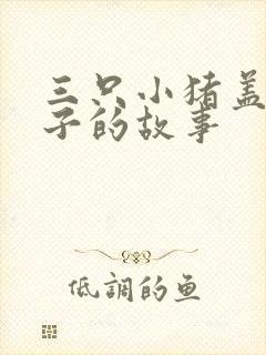 三只小猪盖盖房子的故事