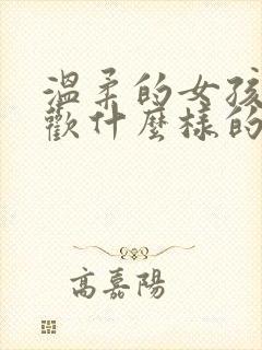 温柔的女孩子喜欢什么样的男生