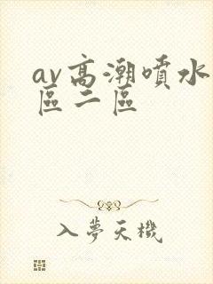 av高潮喷水一区二区