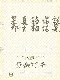 是真的你说的我都会相信是什么歌