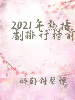 2021年热播剧排行榜前十名