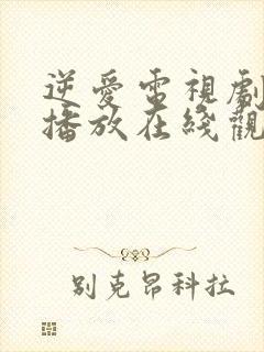 逆爱电视剧免费播放在线观看全集