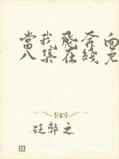 当我飞奔向你第八集在线免费观看