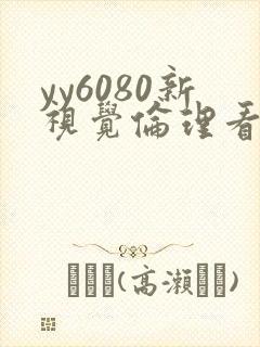 yy6080新视觉伦理看
