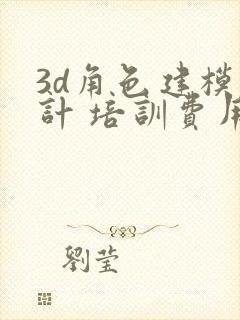 3d角色建模设计 培训费用