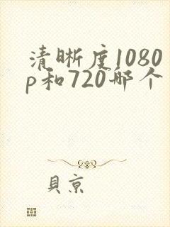 清晰度1080p和720哪个清楚