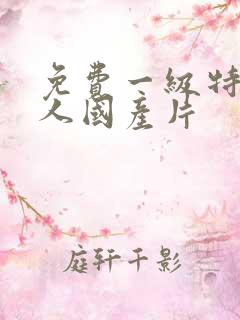 免费一级特黄真人国产片