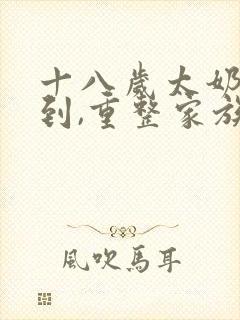 十八岁太奶奶驾到,重整家族荣耀短剧免费看