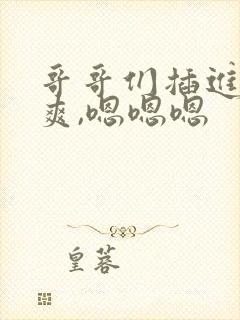 哥哥们插进去好爽,嗯嗯嗯