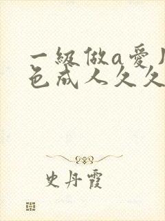 一级做a爱片性色成人久久久国产一级a毛