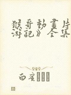 猴哥动画片《西游记》全集免费观看