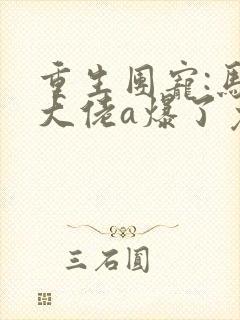 重生团宠:马甲大佬a爆了免费阅读