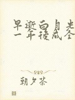 早逝白月光穿十一年后成全家福星免费大结局