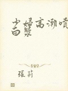 少妇高潮喷水流白浆