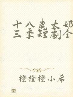 十八岁太奶奶第三季短剧全集免费观看