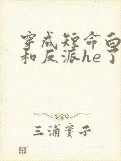 穿成短命白月光和反派he了小说全文免费阅读