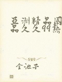 亚洲精品国产精品久久99热